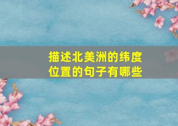 描述北美洲的纬度位置的句子有哪些