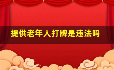 提供老年人打牌是违法吗