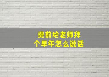 提前给老师拜个早年怎么说话