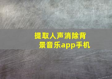 提取人声消除背景音乐app手机