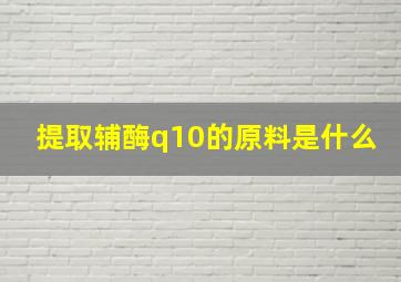 提取辅酶q10的原料是什么