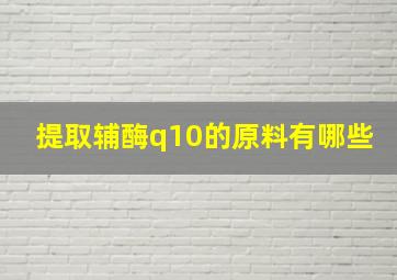 提取辅酶q10的原料有哪些