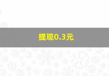 提现0.3元