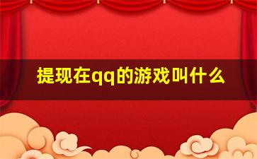 提现在qq的游戏叫什么