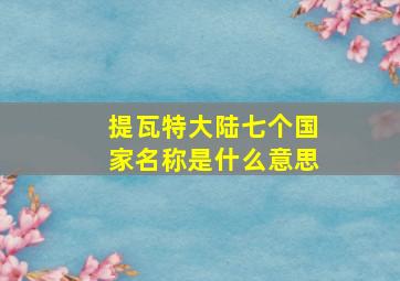 提瓦特大陆七个国家名称是什么意思