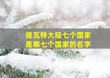 提瓦特大陆七个国家是哪七个国家的名字