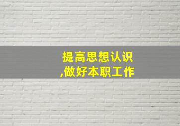 提高思想认识,做好本职工作