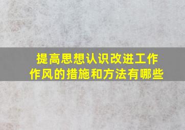 提高思想认识改进工作作风的措施和方法有哪些