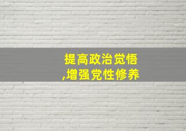 提高政治觉悟,增强党性修养