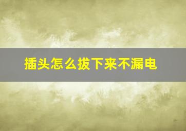 插头怎么拔下来不漏电