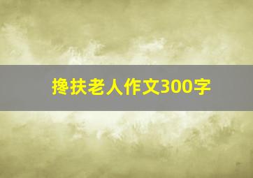 搀扶老人作文300字