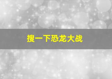 搜一下恐龙大战