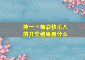 搜一下福彩快乐八的开奖结果是什么