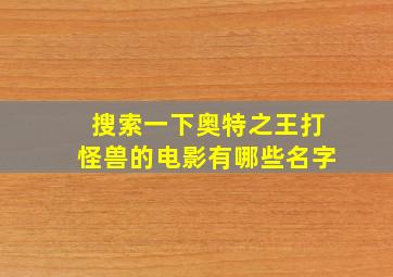 搜索一下奥特之王打怪兽的电影有哪些名字