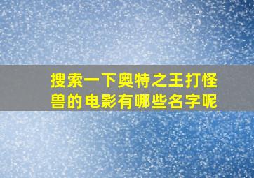 搜索一下奥特之王打怪兽的电影有哪些名字呢