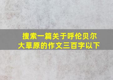 搜索一篇关于呼伦贝尔大草原的作文三百字以下