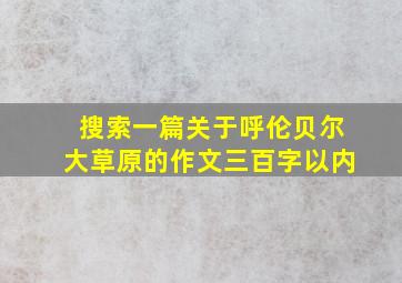 搜索一篇关于呼伦贝尔大草原的作文三百字以内