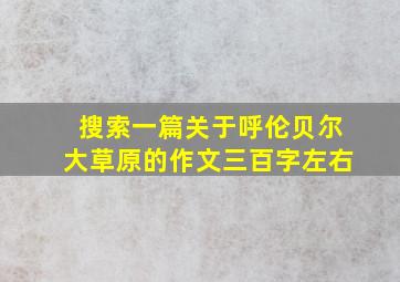 搜索一篇关于呼伦贝尔大草原的作文三百字左右