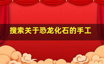 搜索关于恐龙化石的手工