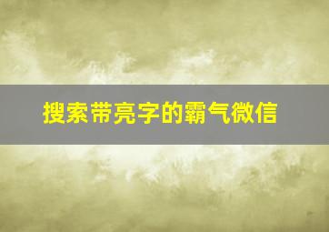 搜索带亮字的霸气微信