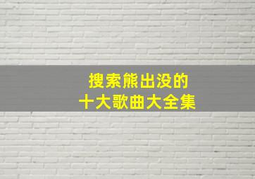 搜索熊出没的十大歌曲大全集