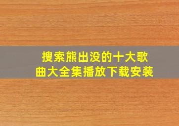 搜索熊出没的十大歌曲大全集播放下载安装