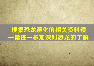 搜集恐龙演化的相关资料读一读进一步加深对恐龙的了解