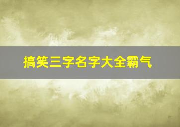 搞笑三字名字大全霸气