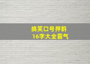 搞笑口号押韵16字大全霸气