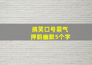 搞笑口号霸气押韵幽默5个字