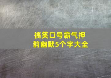 搞笑口号霸气押韵幽默5个字大全