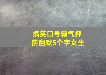 搞笑口号霸气押韵幽默5个字女生