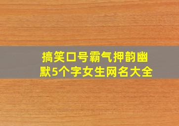 搞笑口号霸气押韵幽默5个字女生网名大全