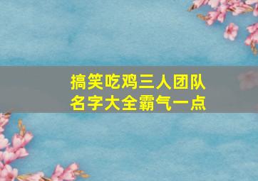 搞笑吃鸡三人团队名字大全霸气一点