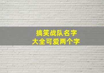 搞笑战队名字大全可爱两个字