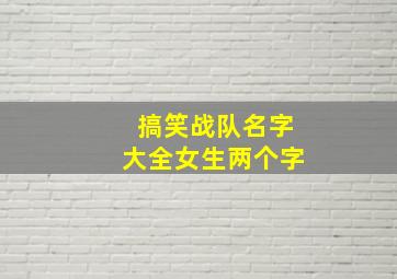 搞笑战队名字大全女生两个字