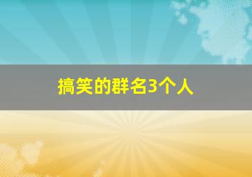 搞笑的群名3个人