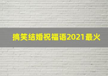 搞笑结婚祝福语2021最火