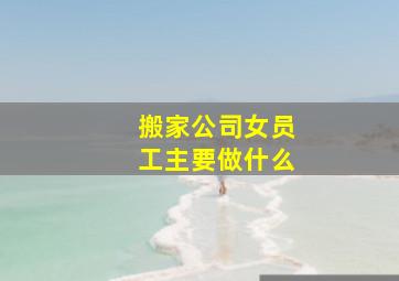 搬家公司女员工主要做什么