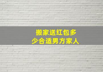 搬家送红包多少合适男方家人