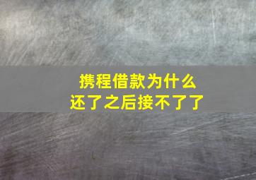 携程借款为什么还了之后接不了了