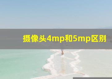 摄像头4mp和5mp区别