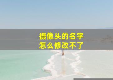 摄像头的名字怎么修改不了