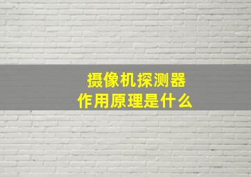 摄像机探测器作用原理是什么