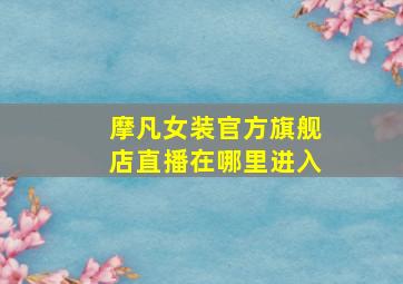 摩凡女装官方旗舰店直播在哪里进入