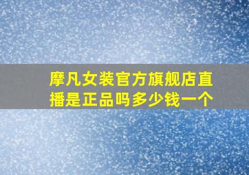 摩凡女装官方旗舰店直播是正品吗多少钱一个