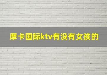 摩卡国际ktv有没有女孩的