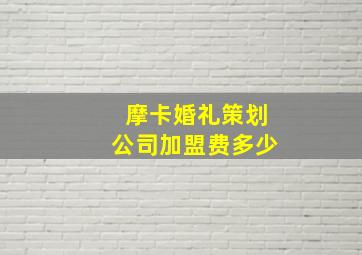 摩卡婚礼策划公司加盟费多少