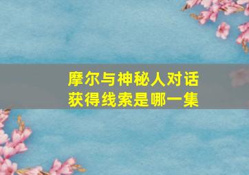 摩尔与神秘人对话获得线索是哪一集