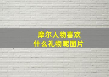 摩尔人物喜欢什么礼物呢图片